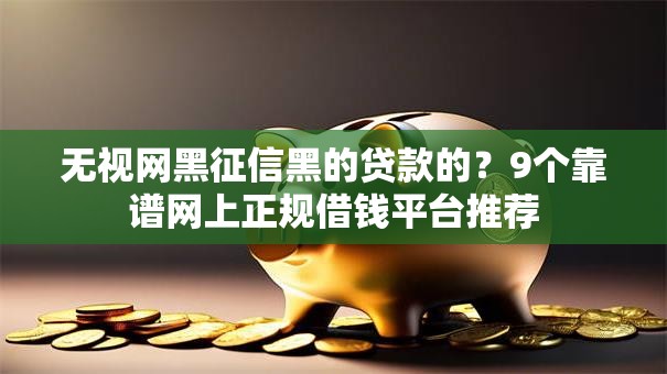 无视网黑征信黑的贷款的？9个靠谱网上正规借钱平台推荐