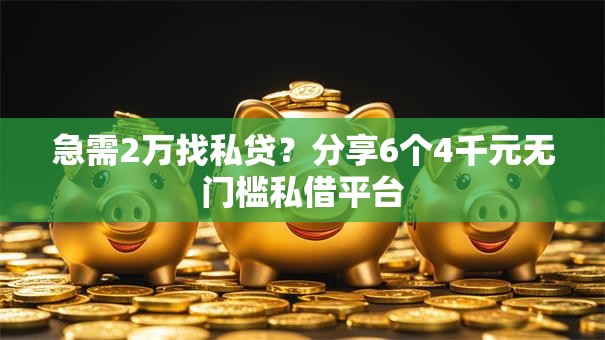 急需2万找私贷？分享6个4千元无门槛私借平台