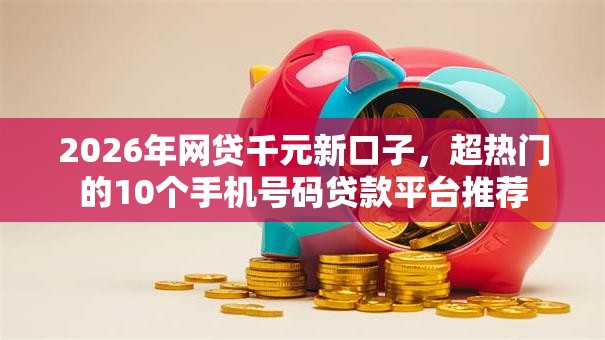 2026年网贷千元新口子，超热门的10个手机号码贷款平台推荐