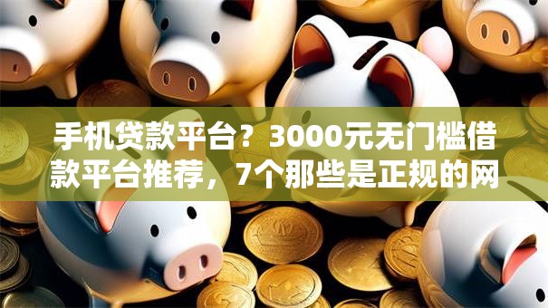 手机贷款平台？3000元无门槛借款平台推荐，7个那些是正规的网贷平台盘点
