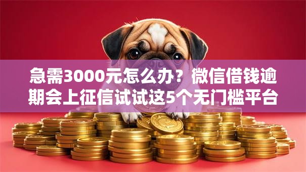 急需3000元怎么办？微信借钱逾期会上征信试试这5个无门槛平台