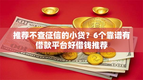 推荐不查征信的小贷？6个靠谱有借款平台好借钱推荐
