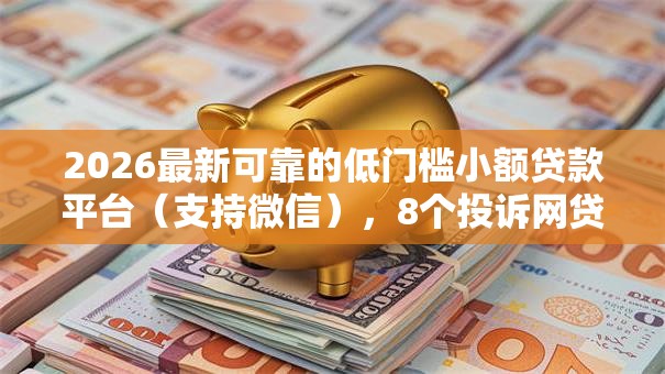 2026最新可靠的低门槛小额贷款平台（支持微信），8个投诉网贷平台无私分享