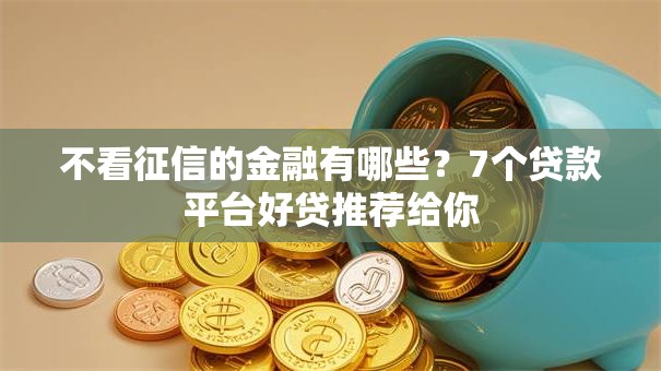 不看征信的金融有哪些？7个贷款平台好贷推荐给你