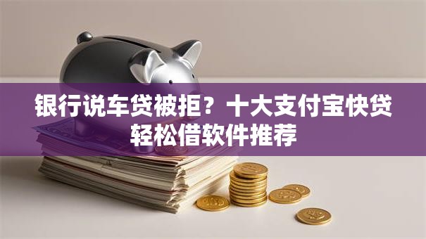 银行说车贷被拒？十大支付宝快贷轻松借软件推荐