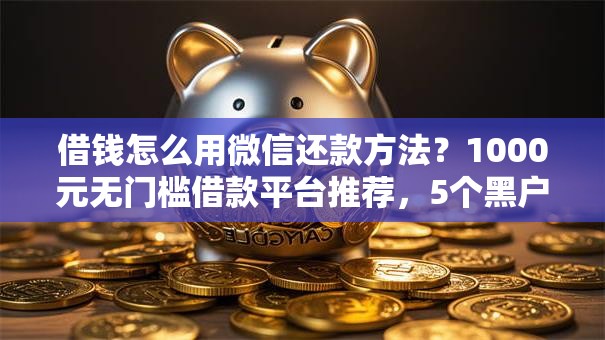 借钱怎么用微信还款方法？1000元无门槛借款平台推荐，5个黑户0门槛贷款软件盘点