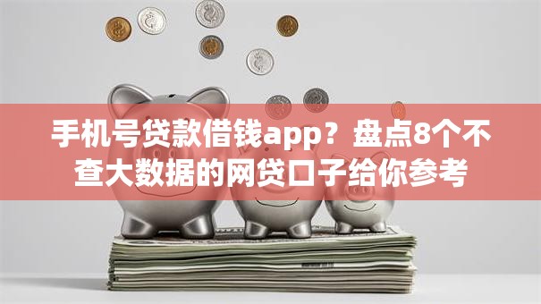 手机号贷款借钱app？盘点8个不查大数据的网贷口子给你参考