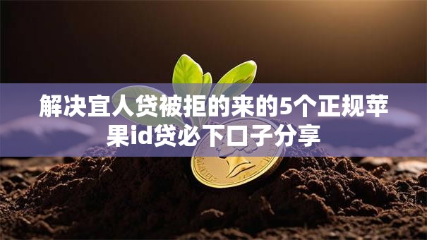 解决宜人贷被拒的来的5个正规苹果id贷必下口子分享