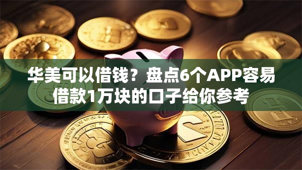 华美可以借钱？盘点6个APP容易借款1万块的口子给你参考