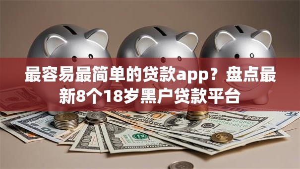 最容易最简单的贷款app？盘点最新8个18岁黑户贷款平台