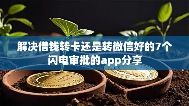 解决借钱转卡还是转微信好的7个闪电审批的app分享