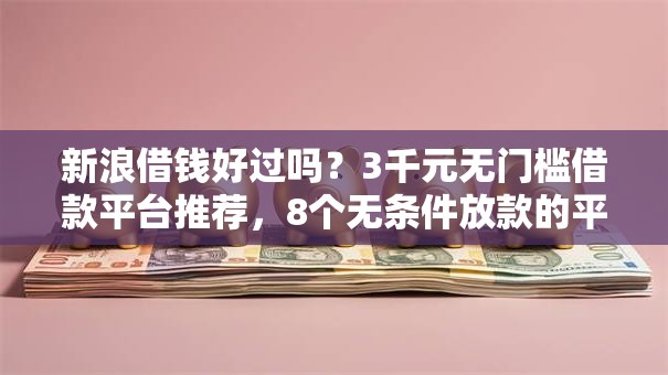 新浪借钱好过吗？3千元无门槛借款平台推荐，8个无条件放款的平台盘点