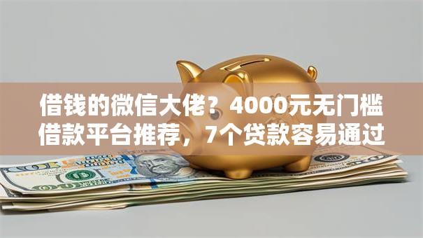 借钱的微信大佬？4000元无门槛借款平台推荐，7个贷款容易通过的平台盘点