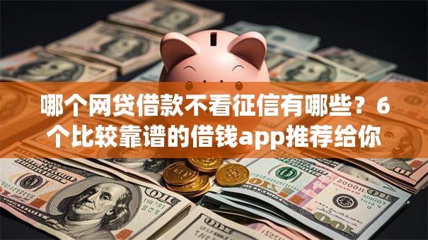 哪个网贷借款不看征信有哪些？6个比较靠谱的借钱app推荐给你