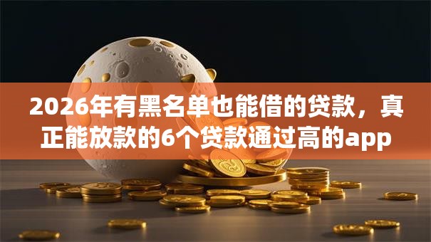 2026年有黑名单也能借的贷款，真正能放款的6个贷款通过高的app推荐