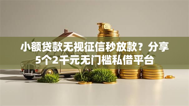 小额贷款无视征信秒放款？分享5个2千元无门槛私借平台