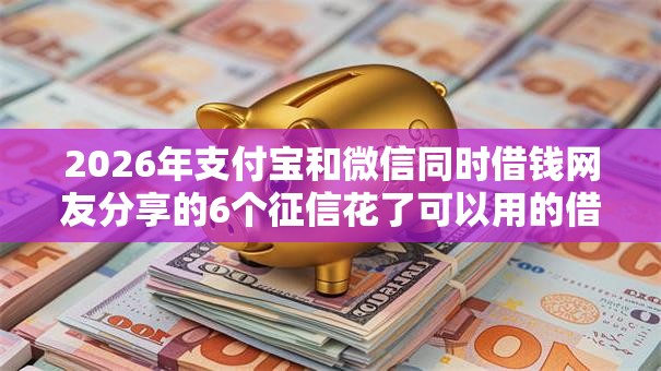 2026年支付宝和微信同时借钱网友分享的6个征信花了可以用的借款平台我觉得不错！