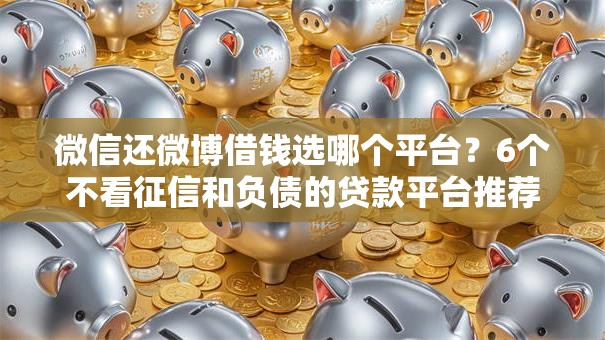 微信还微博借钱选哪个平台？6个不看征信和负债的贷款平台推荐