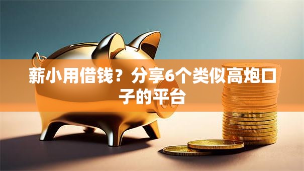 薪小用借钱？分享6个类似高炮口子的平台