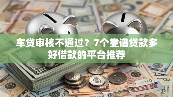 车贷审核不通过？7个靠谱贷款多好借款的平台推荐