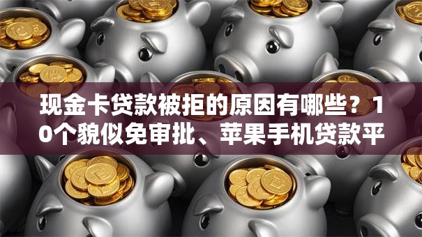 现金卡贷款被拒的原因有哪些？10个貌似免审批、苹果手机贷款平台合集