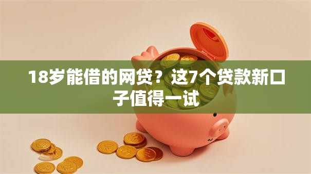 18岁能借的网贷？这7个贷款新口子值得一试