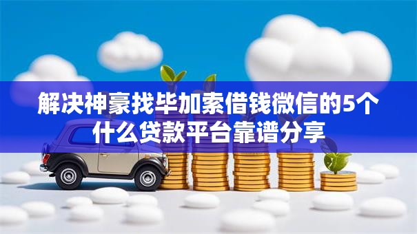 解决神豪找毕加索借钱微信的5个什么贷款平台靠谱分享