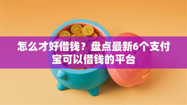 怎么才好借钱？盘点最新6个支付宝可以借钱的平台