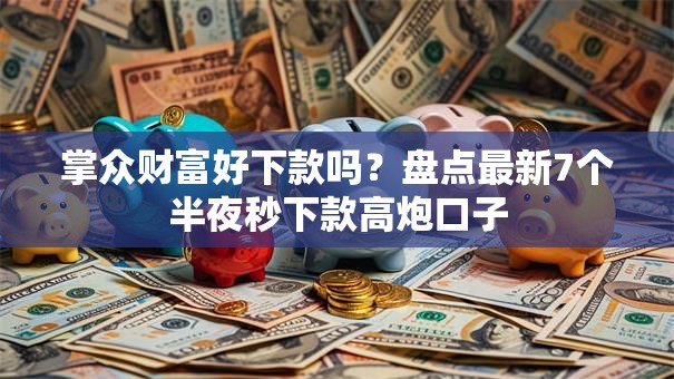 掌众财富好下款吗？盘点最新7个半夜秒下款高炮口子