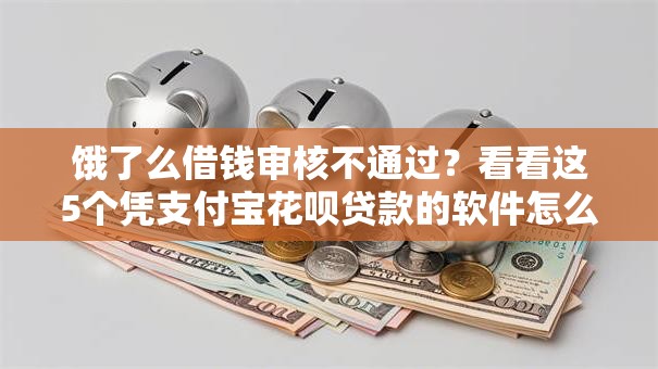 饿了么借钱审核不通过？看看这5个凭支付宝花呗贷款的软件怎么样
