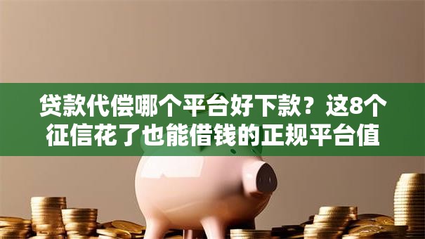 贷款代偿哪个平台好下款？这8个征信花了也能借钱的正规平台值得一试