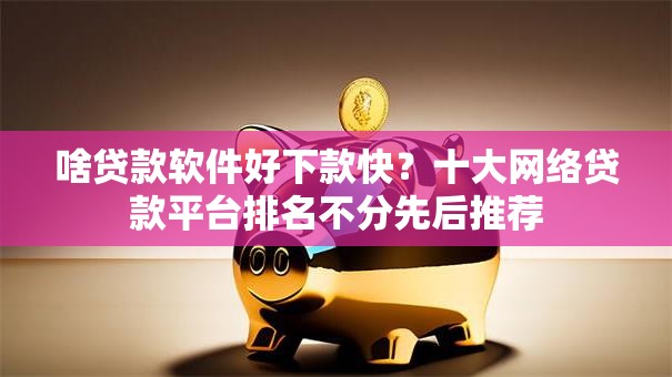 啥贷款软件好下款快？十大网络贷款平台排名不分先后推荐