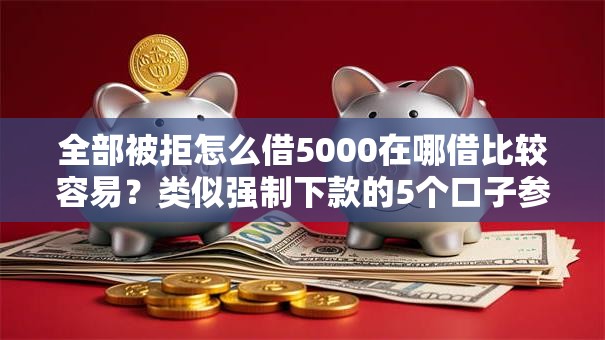 全部被拒怎么借5000在哪借比较容易？类似强制下款的5个口子参考