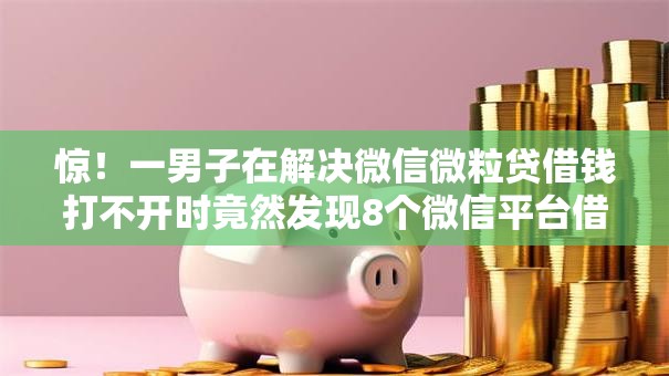 惊！一男子在解决微信微粒贷借钱打不开时竟然发现8个微信平台借钱，事后分享了出来