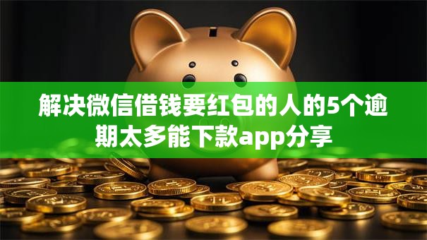 解决微信借钱要红包的人的5个逾期太多能下款app分享