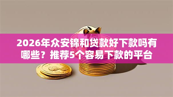 2026年众安锦和贷款好下款吗有哪些？推荐5个容易下款的平台