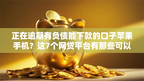 正在逾期有负债能下款的口子苹果手机？这7个网贷平台有那些可以试试