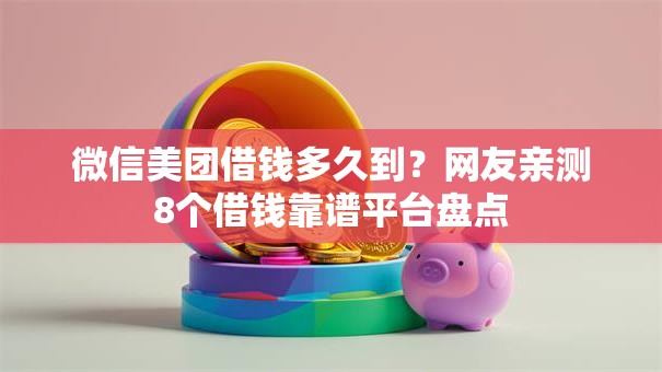 微信美团借钱多久到？网友亲测8个借钱靠谱平台盘点