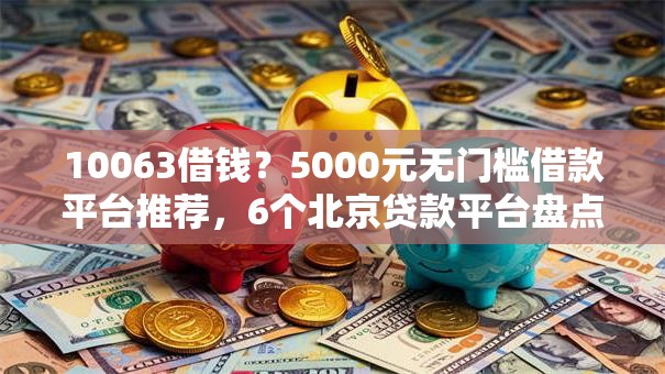 10063借钱？5000元无门槛借款平台推荐，6个北京贷款平台盘点