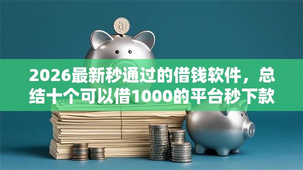 2026最新秒通过的借钱软件，总结十个可以借1000的平台秒下款！