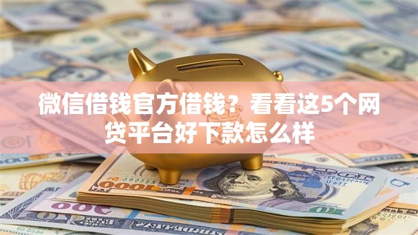 微信借钱官方借钱？看看这5个网贷平台好下款怎么样