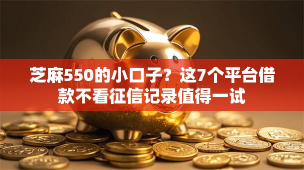 芝麻550的小口子？这7个平台借款不看征信记录值得一试