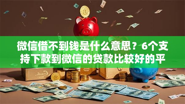 微信借不到钱是什么意思？6个支持下款到微信的贷款比较好的平台