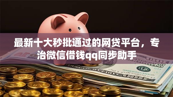 最新十大秒批通过的网贷平台，专治微信借钱qq同步助手