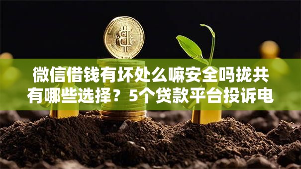 微信借钱有坏处么嘛安全吗拢共有哪些选择？5个贷款平台投诉电话详解