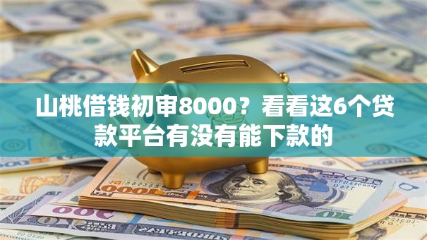 山桃借钱初审8000？看看这6个贷款平台有没有能下款的