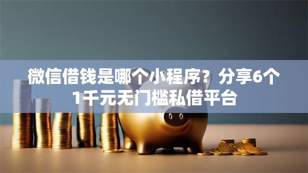 微信借钱是哪个小程序？分享6个1千元无门槛私借平台