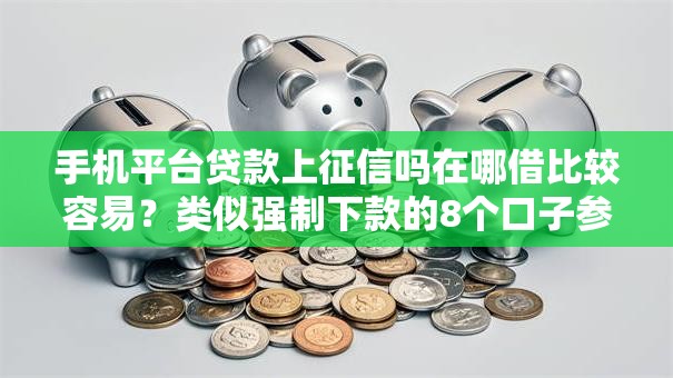 手机平台贷款上征信吗在哪借比较容易？类似强制下款的8个口子参考