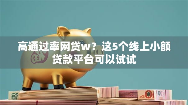 高通过率网贷w？这5个线上小额贷款平台可以试试