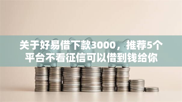 关于好易借下款3000，推荐5个平台不看征信可以借到钱给你